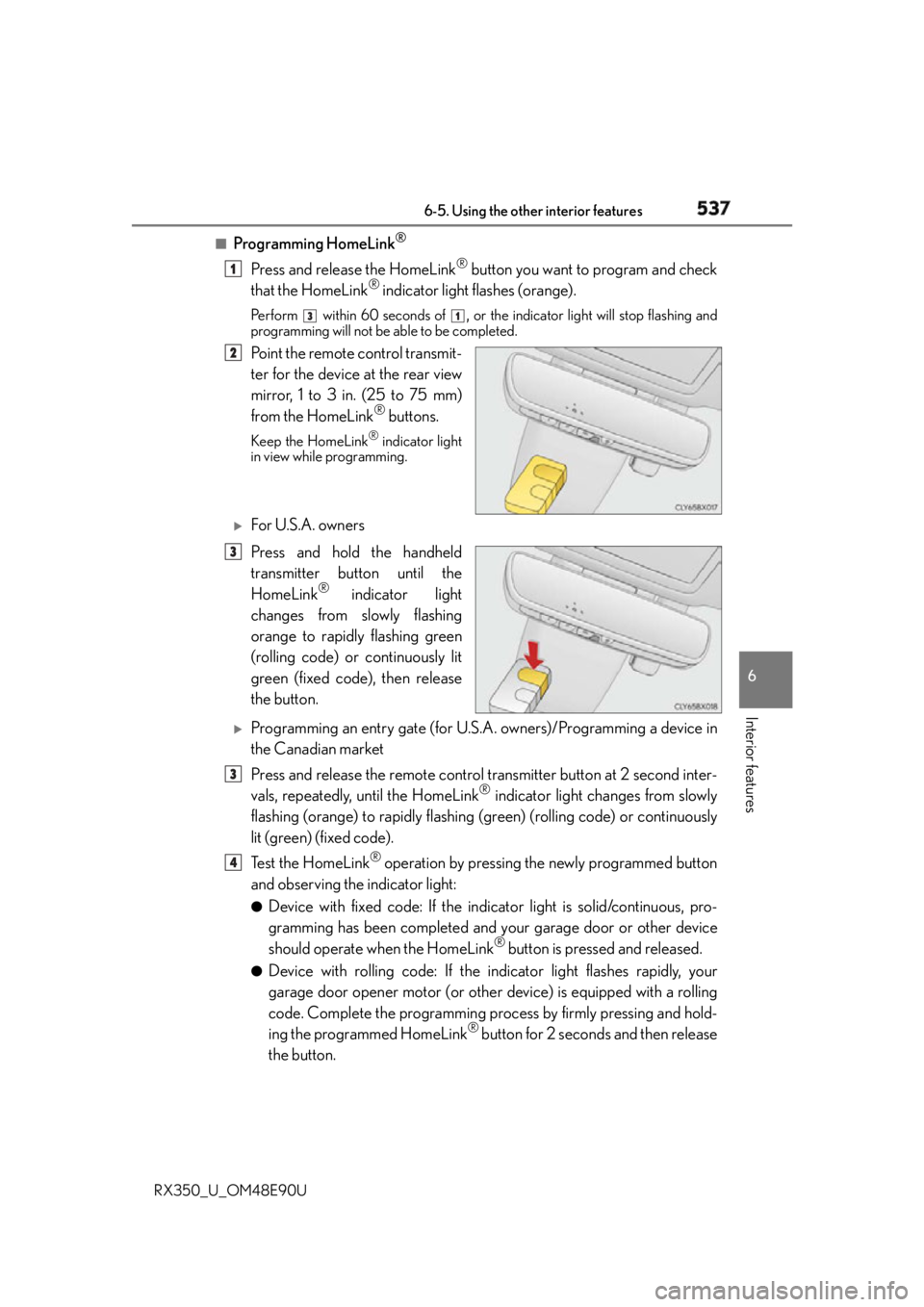 LEXUS RX350 2016  Owners Manual 5376-5. Using the other interior features
6
Interior features
RX350_U_OM48E90U ■
Programming HomeLink ®
Press and release the HomeLink ®
 button you want to program and check
that the HomeLink ®
