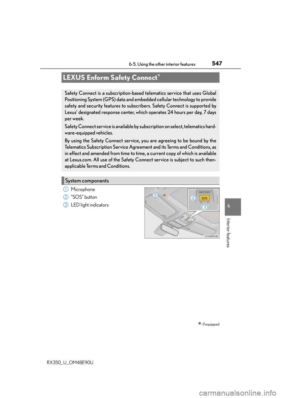 LEXUS RX350 2016 Owners Manual 5476-5. Using the other interior features
6
Interior features
RX350_U_OM48E90U Microphone
“SOS” button
LED light indicatorsLEXUS Enform Safety Connect
: If equippedSafety Connect is a subs LEXUS RX350 2016 Owners Manual 5476-5. Using the other interior features
6
Interior features
RX350_U_OM48E90U Microphone
“SOS” button
LED light indicatorsLEXUS Enform Safety Connect
: If equippedSafety Connect is a subs