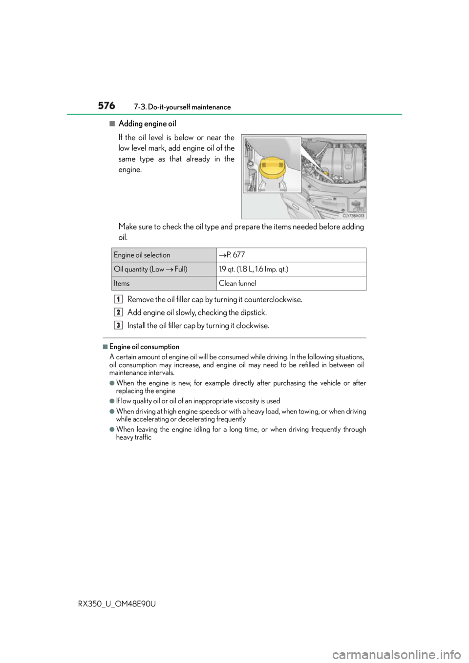 LEXUS RX350 2016 Owners Manual 576 7-3. Do-it-yourself maintenance
RX350_U_OM48E90U ■
Adding engine oil
If the oil level is below or near the
low level mark, add engine oil of the
same type as that already in the
engine.
Make sur LEXUS RX350 2016 Owners Manual 576 7-3. Do-it-yourself maintenance
RX350_U_OM48E90U ■
Adding engine oil
If the oil level is below or near the
low level mark, add engine oil of the
same type as that already in the
engine.
Make sur