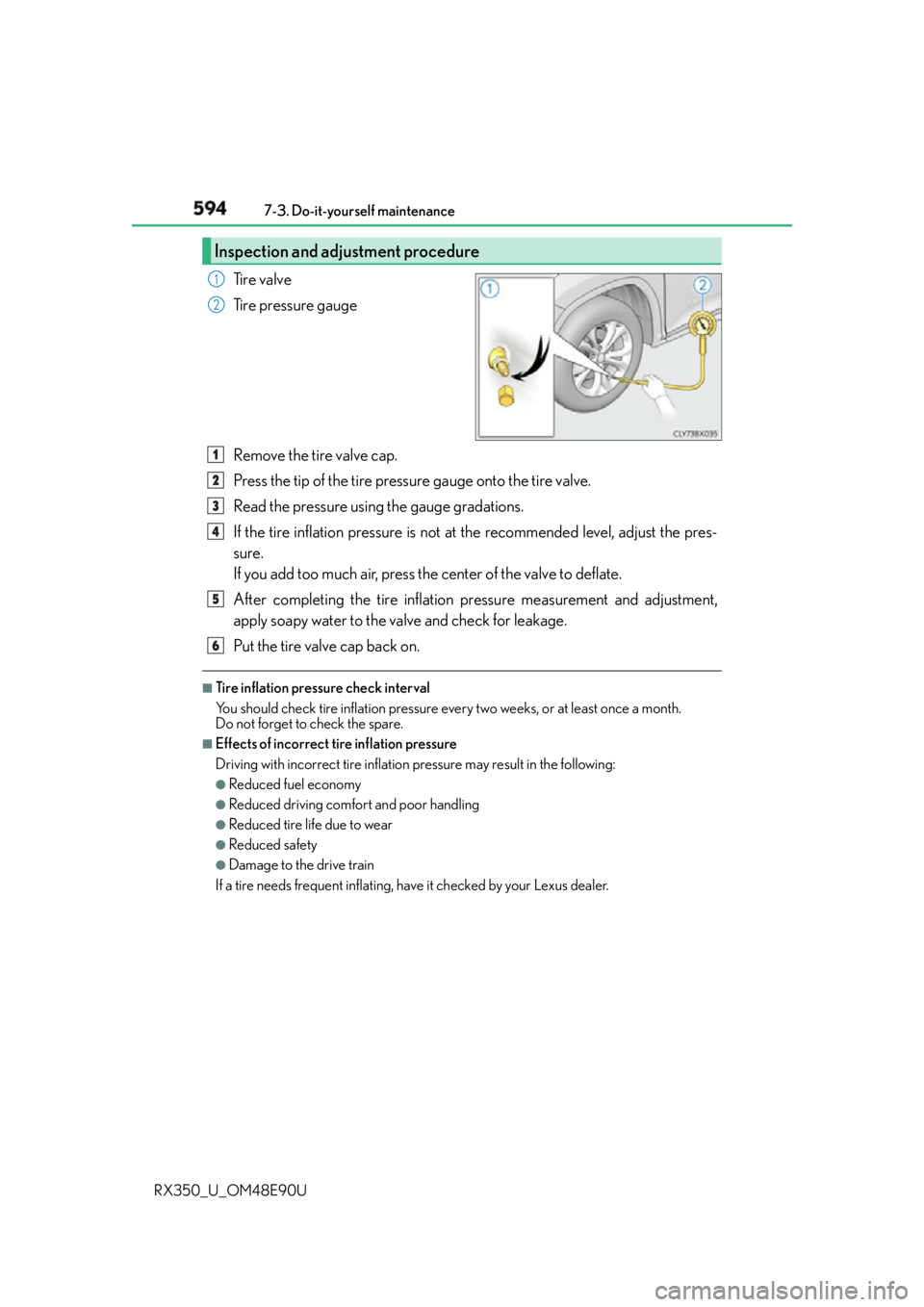 LEXUS RX350 2016 Owners Manual 594 7-3. Do-it-yourself maintenance
RX350_U_OM48E90U Tire valve
Tire pressure gauge
Remove the tire valve cap.
Press the tip of the tire pressure gauge onto the tire valve.
Read the pressure using the LEXUS RX350 2016 Owners Manual 594 7-3. Do-it-yourself maintenance
RX350_U_OM48E90U Tire valve
Tire pressure gauge
Remove the tire valve cap.
Press the tip of the tire pressure gauge onto the tire valve.
Read the pressure using the