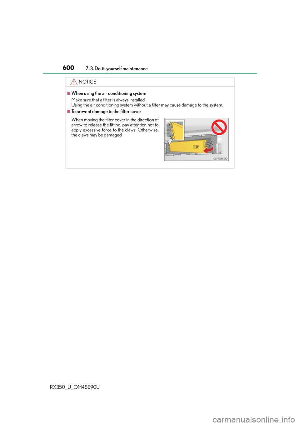 LEXUS RX350 2016 Owners Manual 600 7-3. Do-it-yourself maintenance
RX350_U_OM48E90U NOTICE ■
When using the air conditioning system
Make sure that a filter is always installed.
Using the air conditioning system without a filter LEXUS RX350 2016 Owners Manual 600 7-3. Do-it-yourself maintenance
RX350_U_OM48E90U NOTICE ■
When using the air conditioning system
Make sure that a filter is always installed.
Using the air conditioning system without a filter
