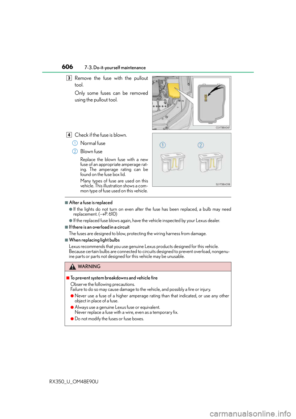 LEXUS RX350 2016 Owners Manual 606 7-3. Do-it-yourself maintenance
RX350_U_OM48E90U Remove the fuse with the pullout
tool.
Only some fuses can be removed
using the pullout tool.
Check if the fuse is blown.
Normal fuse
Blown fuse Re LEXUS RX350 2016 Owners Manual 606 7-3. Do-it-yourself maintenance
RX350_U_OM48E90U Remove the fuse with the pullout
tool.
Only some fuses can be removed
using the pullout tool.
Check if the fuse is blown.
Normal fuse
Blown fuse Re