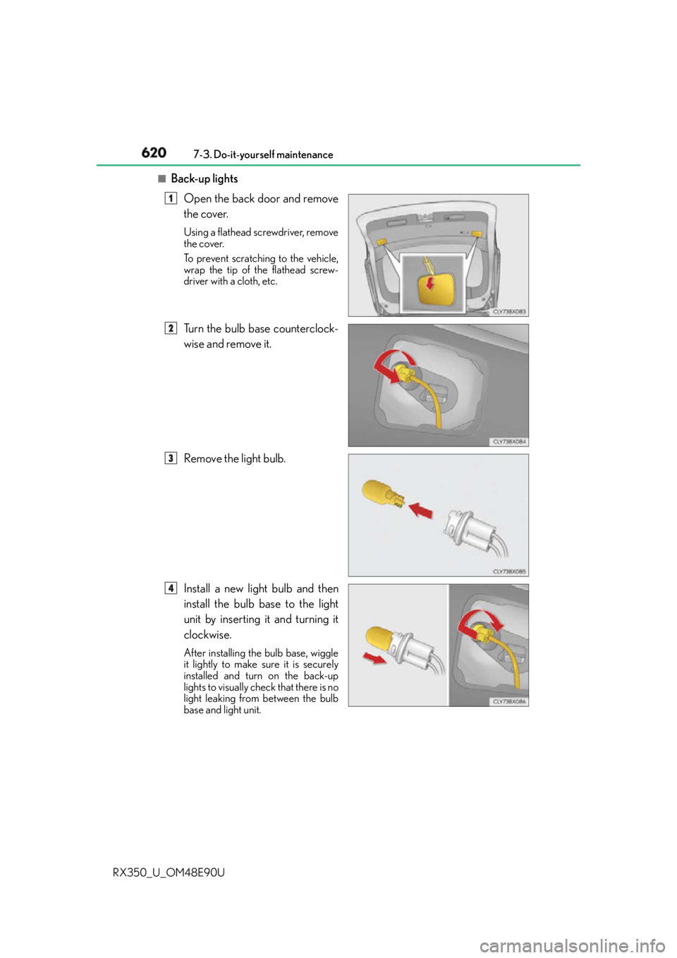 LEXUS RX350 2016  Owners Manual 620 7-3. Do-it-yourself maintenance
RX350_U_OM48E90U ■
Back-up lights
Open the back door and remove
the cover. Using a flathead screwdriver, remove
the cover.
To prevent scratching to the vehicle,
w