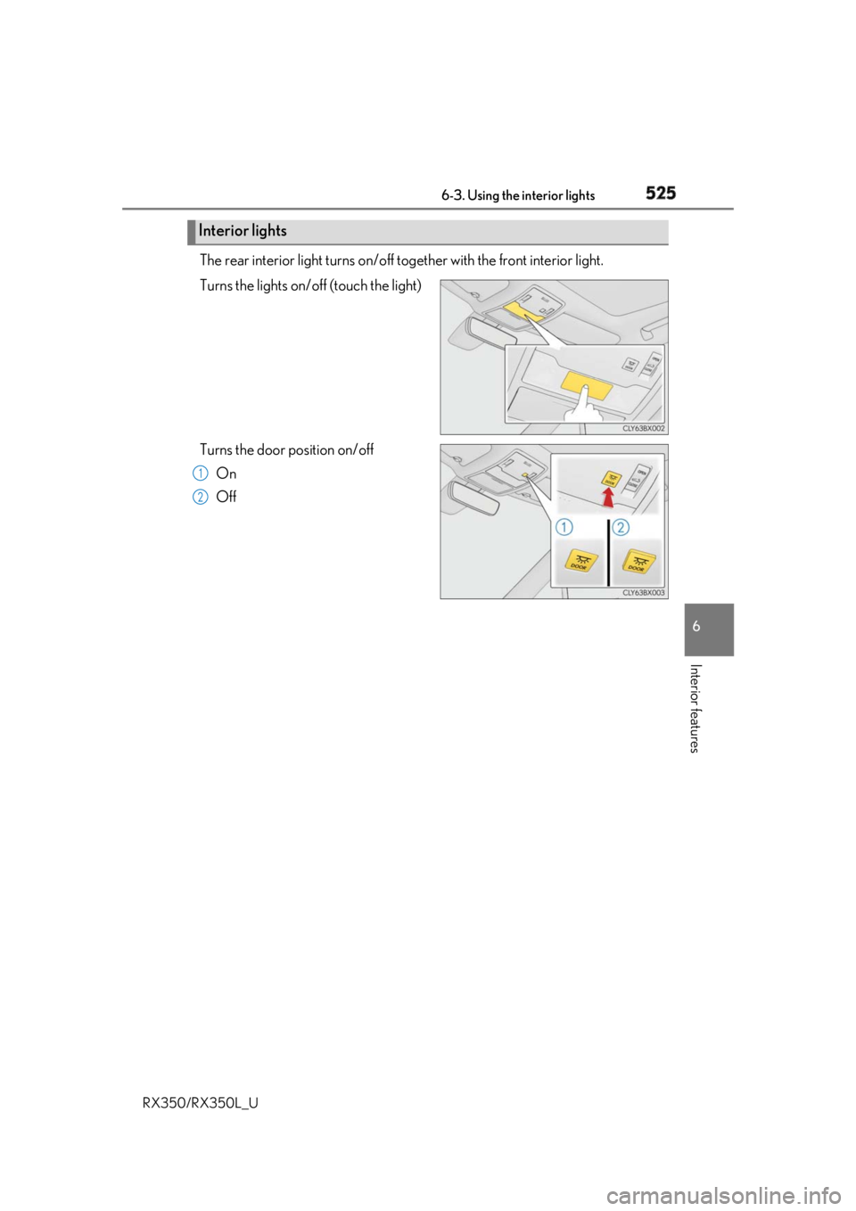 LEXUS RX350 2019  Owners Manual 5256-3. Using the interior lights
6
Interior features
RX350/RX350L_U The rear interior light turns on/off to gether with the front interior light.
Turns the lights on/off (touch the light)
Turns the d