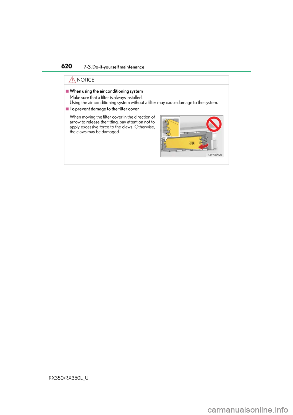 LEXUS RX350 2019  Owners Manual 620 7-3. Do-it-yourself maintenance
RX350/RX350L_U NOTICE ■
When using the air conditioning system
Make sure that a filter  is always installed.
Using the air conditioning system without  a filter m