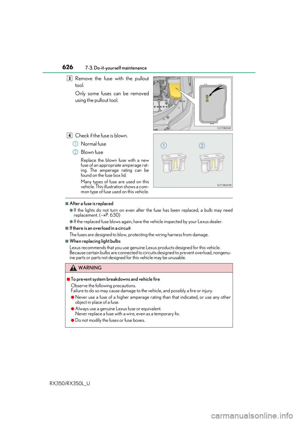 LEXUS RX350 2019  Owners Manual 626 7-3. Do-it-yourself maintenance
RX350/RX350L_U Remove the fuse with the pullout
tool.
Only some fuses can be removed
using the pullout tool.
Check if the fuse is blown.
Normal fuse
Blown fuse Repl