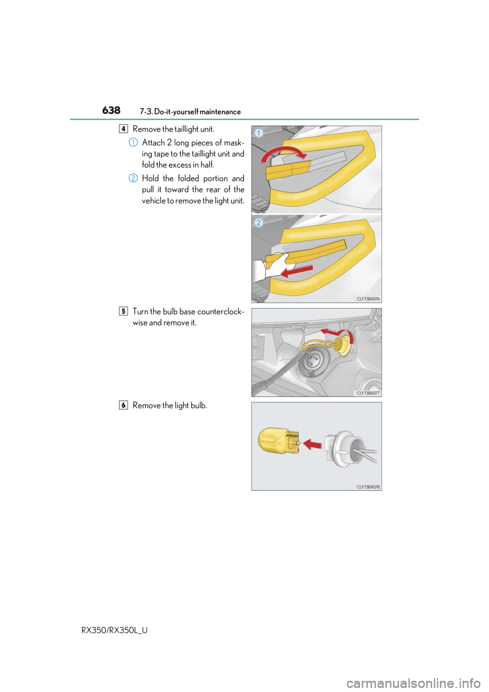 LEXUS RX350 2019  Owners Manual 638 7-3. Do-it-yourself maintenance
RX350/RX350L_U Remove the taillight unit.
Attach 2 long pieces of mask-
ing tape to the taillight unit and
fold the excess in half.
Hold the folded portion and
pull