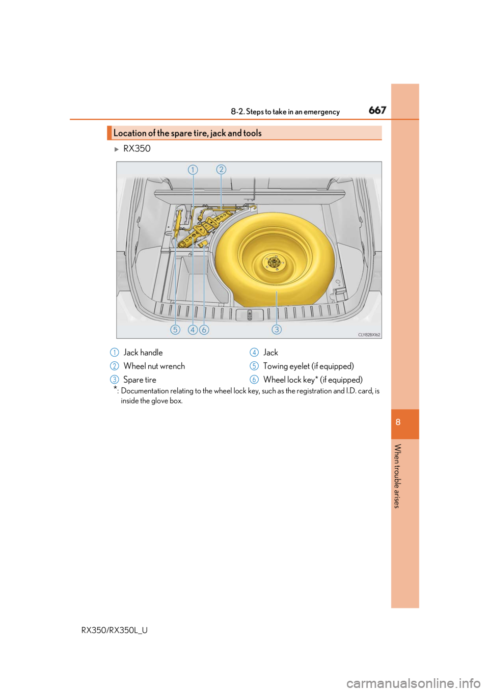 LEXUS RX350 2019  Owners Manual 6678-2. Steps to take in an emergency
8
When trouble arises
RX350/RX350L_U 
RX350
* : Documentation relating to the  wheel lock key, such as the  registration and I.D. card, is
inside the glove box