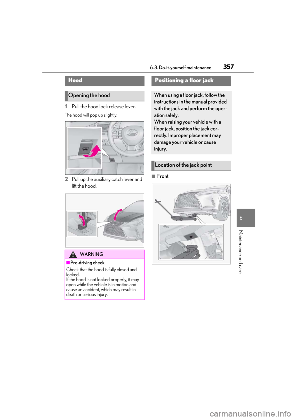 LEXUS RX350 2021 Owners Manual 3576-3. Do-it-yourself maintenance
6
Maintenance and care
1Pull the hood lock release lever.
The hood will pop up slightly.
2Pull up the auxiliary catch lever and
lift the hood.■Front
Hood
Opening LEXUS RX350 2021 Owners Manual 3576-3. Do-it-yourself maintenance
6
Maintenance and care
1Pull the hood lock release lever.
The hood will pop up slightly.
2Pull up the auxiliary catch lever and
lift the hood.■Front
Hood
Opening