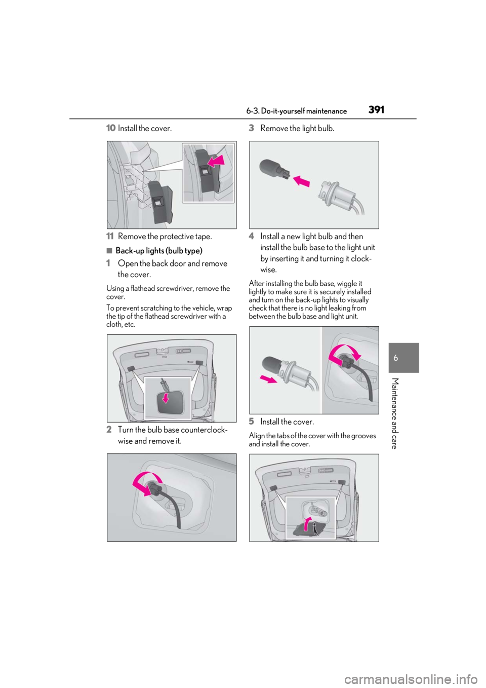LEXUS RX350 2021 Owners Manual 3916-3. Do-it-yourself maintenance
6
Maintenance and care
10Install the cover.
11 Remove the protective tape.
■Back-up lights (bulb type)
1 Open the back door and remove
the cover.
Using a flathead LEXUS RX350 2021 Owners Manual 3916-3. Do-it-yourself maintenance
6
Maintenance and care
10Install the cover.
11 Remove the protective tape.
■Back-up lights (bulb type)
1 Open the back door and remove
the cover.
Using a flathead