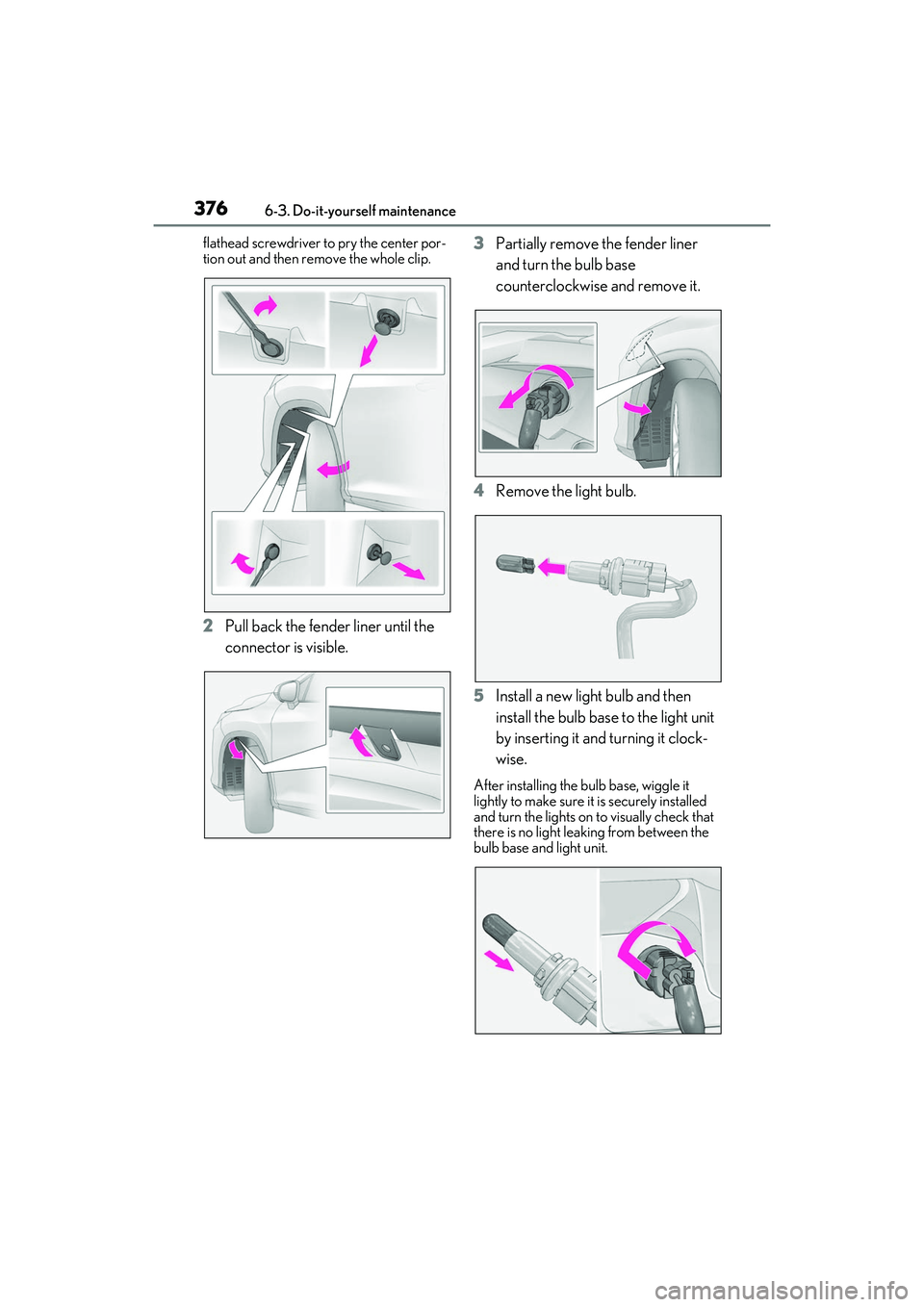 LEXUS RX350 2022  Owners Manual 3766-3. Do-it-yourself maintenance
flathead screwdriver to pry the center por-
tion out and then re move the whole clip.
2Pull back the fender liner until the 
connector is visible. 3
Partially remove