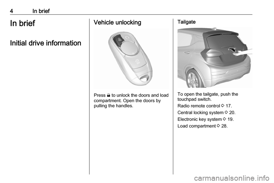 OPEL AMPERA E 2017.5  Owners Manual 4In briefIn briefInitial drive informationVehicle unlocking
Press  (
 to unlock the doors and load
compartment. Open the doors by
pulling the handles.
Tailgate
To open the tailgate, push the
touchpad 