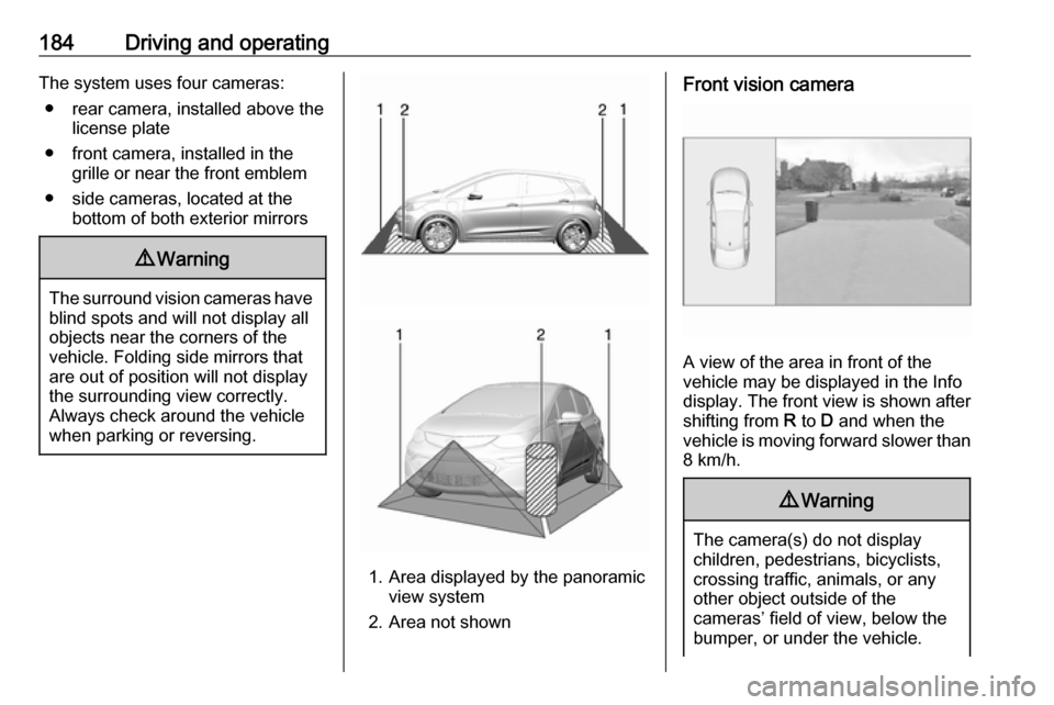 OPEL AMPERA E 2018  Owners Manual 184Driving and operatingThe system uses four cameras:● rear camera, installed above the license plate
● front camera, installed in the grille or near the front emblem
● side cameras, located at 