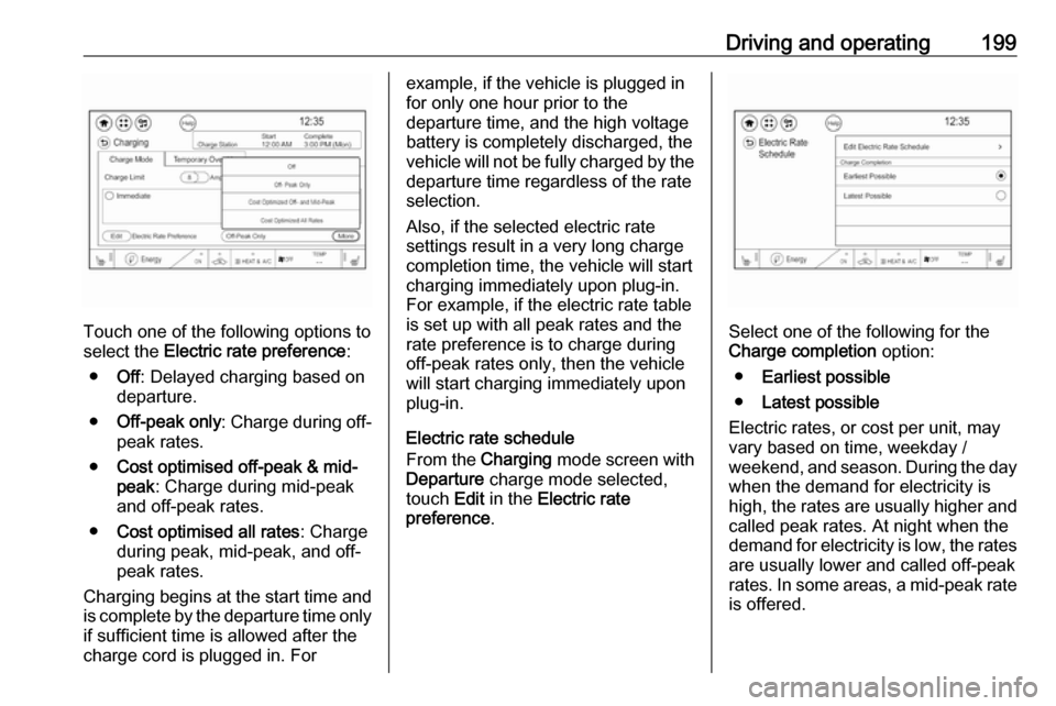 OPEL AMPERA E 2018 Manual user Driving and operating199
Touch one of the following options to
select the Electric rate preference :
● Off: Delayed charging based on
departure.
● Off-peak only : Charge during off-
peak rates.
OPEL AMPERA E 2018 Manual user Driving and operating199
Touch one of the following options to
select the Electric rate preference :
● Off: Delayed charging based on
departure.
● Off-peak only : Charge during off-
peak rates.