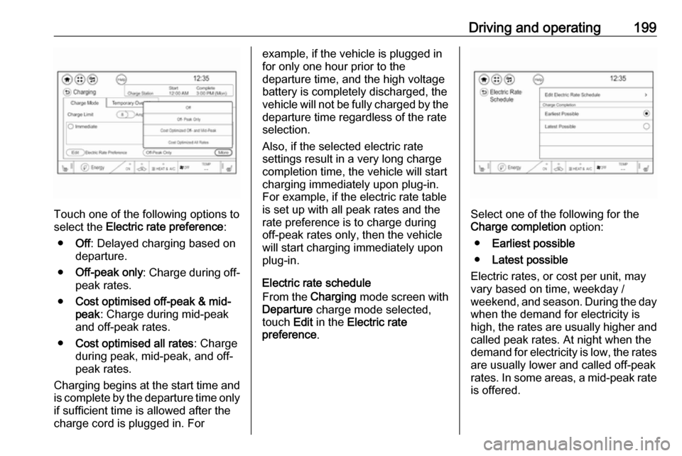 OPEL AMPERA E 2018 Owners Guide Driving and operating199
Touch one of the following options to
select the  Electric rate preference :
● Off: Delayed charging based on
departure.
● Off-peak only : Charge during off-
peak rates.
�