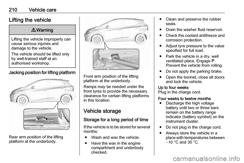 OPEL AMPERA E 2018  Owners Manual 210Vehicle careLifting the vehicle9Warning
Lifting the vehicle improperly can
cause serious injuries and
damage to the vehicle.
The vehicle should be lifted only by well-trained staff at an
authorised