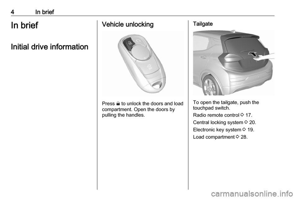 OPEL AMPERA E 2018  Owners Manual 4In briefIn briefInitial drive informationVehicle unlocking
Press  (
 to unlock the doors and load
compartment. Open the doors by
pulling the handles.
Tailgate
To open the tailgate, push the
touchpad 