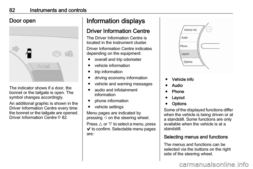 OPEL AMPERA E 2018  Owners Manual 82Instruments and controlsDoor open
The indicator shows if a door, the
bonnet or the tailgate is open. The
symbol changes accordingly.
An additional graphic is shown in the
Driver Information Centre e