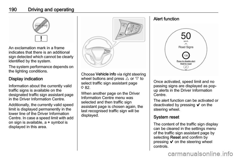 OPEL AMPERA E 2018.5 Manual user 190Driving and operating
An exclamation mark in a frame
indicates that there is an additional
sign detected which cannot be clearly
identified by the system.
The system performance depends on the ligh OPEL AMPERA E 2018.5 Manual user 190Driving and operating
An exclamation mark in a frame
indicates that there is an additional
sign detected which cannot be clearly
identified by the system.
The system performance depends on the ligh