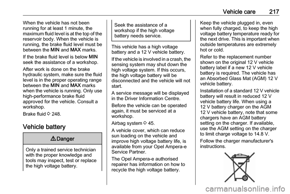 OPEL AMPERA E 2018.5  Owners Manual Vehicle care217When the vehicle has not been
running for at least 1 minute, the
maximum fluid level is at the top of the
reservoir body. When the vehicle is
running, the brake fluid level must be
betw