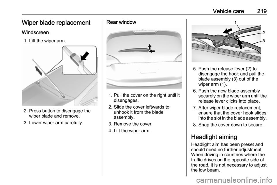 OPEL AMPERA E 2018.5 Manual user Vehicle care219Wiper blade replacement
Windscreen 1. Lift the wiper arm.
2. Press button to disengage the wiper blade and remove.
3. Lower wiper arm carefully.
Rear window
1. Pull the cover on the rig OPEL AMPERA E 2018.5 Manual user Vehicle care219Wiper blade replacement
Windscreen 1. Lift the wiper arm.
2. Press button to disengage the wiper blade and remove.
3. Lower wiper arm carefully.
Rear window
1. Pull the cover on the rig