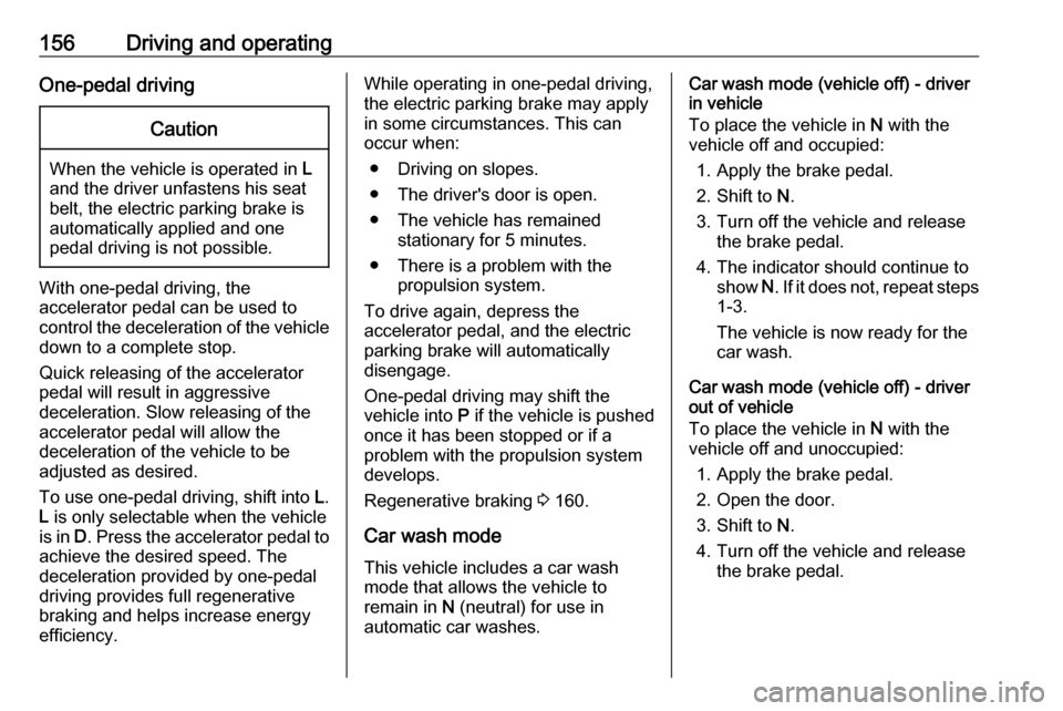 OPEL AMPERA E 2019  Owners Manual 156Driving and operatingOne-pedal drivingCaution
When the vehicle is operated in L
and the driver unfastens his seat
belt, the electric parking brake is
automatically applied and one
pedal driving is 
