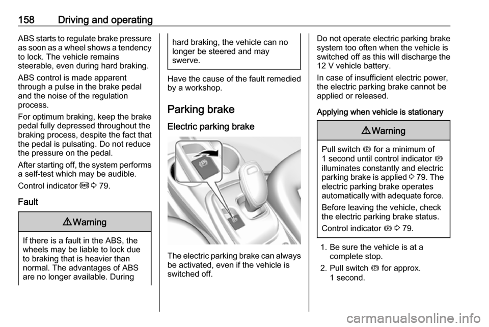 OPEL AMPERA E 2019  Owners Manual 158Driving and operatingABS starts to regulate brake pressureas soon as a wheel shows a tendency to lock. The vehicle remains
steerable, even during hard braking.
ABS control is made apparent
through 