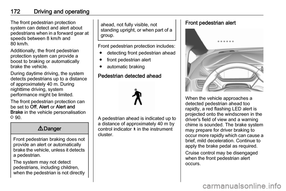 OPEL AMPERA E 2019  Manual user 172Driving and operatingThe front pedestrian protection
system can detect and alert about
pedestrians when in a forward gear at
speeds between 8 km/h and
80 km/h.
Additionally, the front pedestrian pr