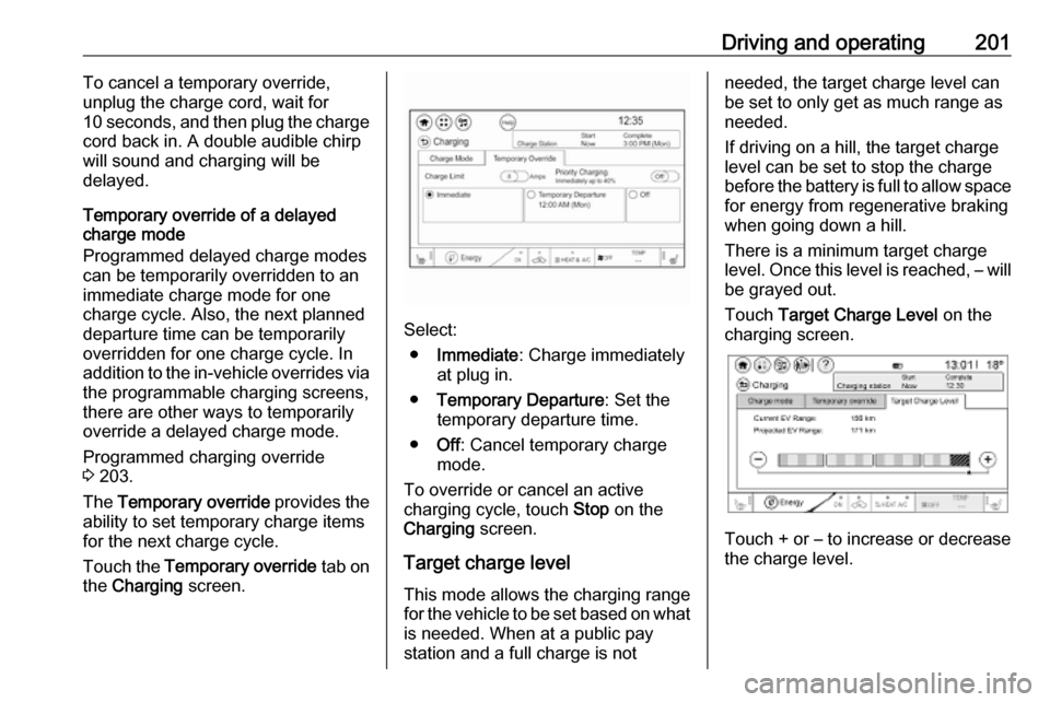 OPEL AMPERA E 2019 Owners Guide Driving and operating201To cancel a temporary override,
unplug the charge cord, wait for
10 seconds, and then plug the charge
cord back in. A double audible chirp
will sound and charging will be
delay