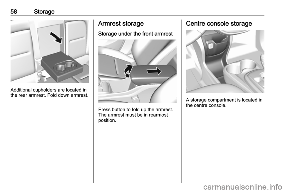 OPEL AMPERA E 2019 Workshop Manual 58Storage
Additional cupholders are located in
the rear armrest. Fold down armrest.
Armrest storage
Storage under the front armrest
Press button to fold up the armrest.
The armrest must be in rearmost OPEL AMPERA E 2019 Workshop Manual 58Storage
Additional cupholders are located in
the rear armrest. Fold down armrest.
Armrest storage
Storage under the front armrest
Press button to fold up the armrest.
The armrest must be in rearmost