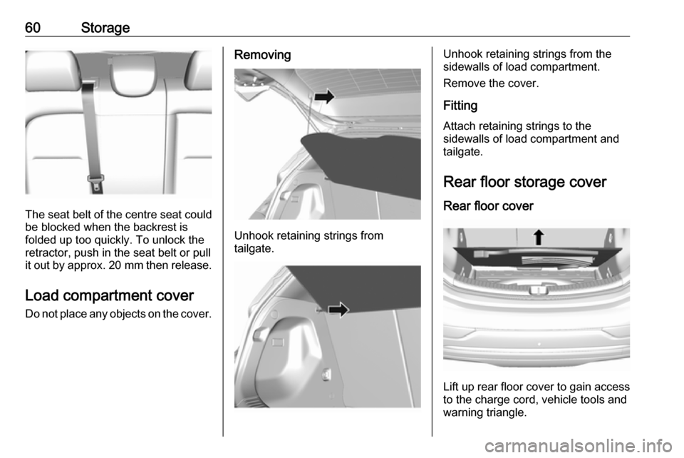OPEL AMPERA E 2019 Owners Manual 60Storage
The seat belt of the centre seat couldbe blocked when the backrest is
folded up too quickly. To unlock the
retractor, push in the seat belt or pull
it out by approx. 20 mm then release.
Loa OPEL AMPERA E 2019 Owners Manual 60Storage
The seat belt of the centre seat couldbe blocked when the backrest is
folded up too quickly. To unlock the
retractor, push in the seat belt or pull
it out by approx. 20 mm then release.
Loa