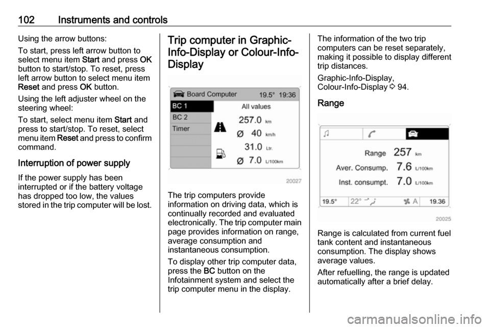 OPEL ANTARA 2017.5  Manual user 102Instruments and controlsUsing the arrow buttons:
To start, press left arrow button to
select menu item  Start and press  OK
button to start/stop. To reset, press left arrow button to select menu it