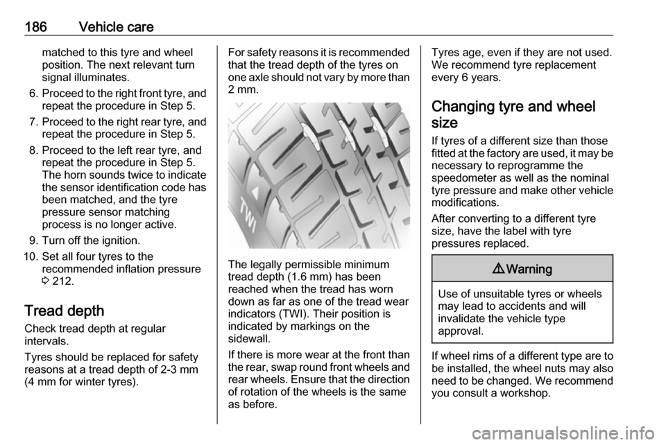 OPEL ANTARA 2017.5  Owners Manual 186Vehicle carematched to this tyre and wheel
position. The next relevant turn
signal illuminates.
6. Proceed to the right front tyre, and
repeat the procedure in Step 5.
7. Proceed to the right rear 