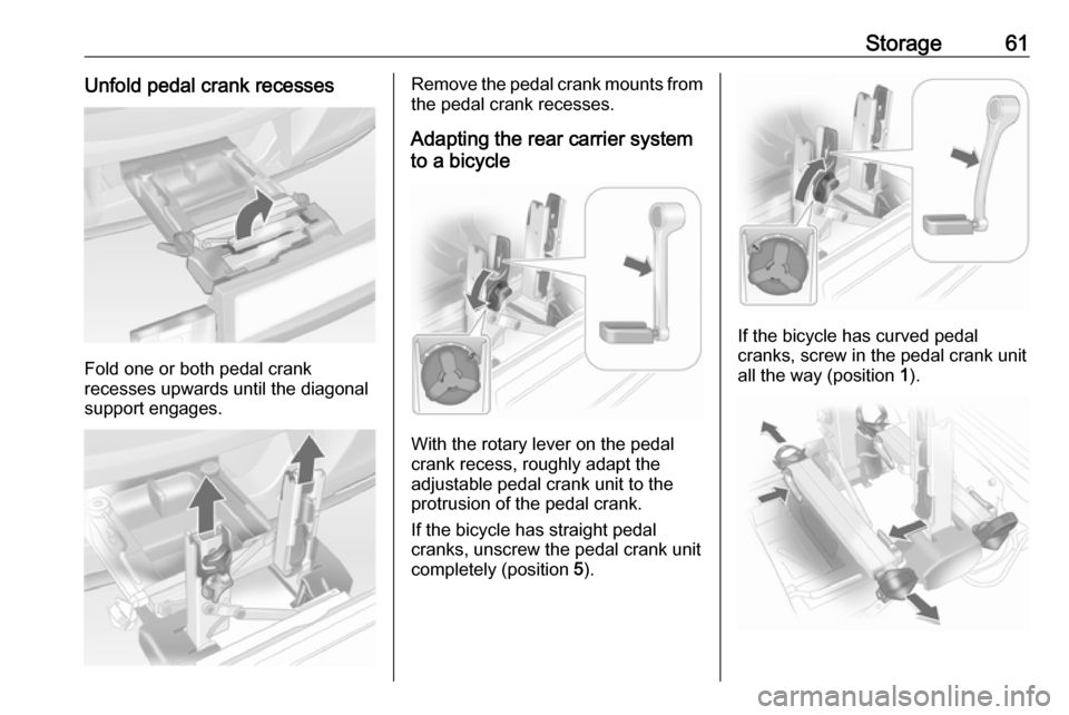 OPEL ANTARA 2017.5  Manual user Storage61Unfold pedal crank recesses
Fold one or both pedal crank
recesses upwards until the diagonal
support engages.
Remove the pedal crank mounts from
the pedal crank recesses.
Adapting the rear ca