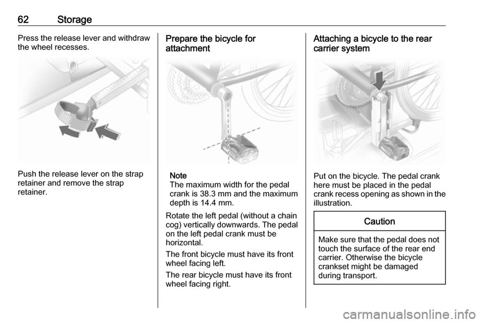 OPEL ANTARA 2017.5 Owners Manual 62StoragePress the release lever and withdraw
the wheel recesses.
Push the release lever on the strap
retainer and remove the strap
retainer.
Prepare the bicycle for
attachment
Note
The maximum width OPEL ANTARA 2017.5 Owners Manual 62StoragePress the release lever and withdraw
the wheel recesses.
Push the release lever on the strap
retainer and remove the strap
retainer.
Prepare the bicycle for
attachment
Note
The maximum width