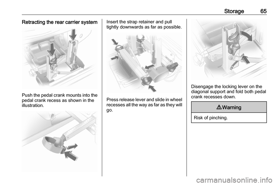 OPEL ANTARA 2017.5  Manual user Storage65Retracting the rear carrier system
Push the pedal crank mounts into the
pedal crank recess as shown in the
illustration.
Insert the strap retainer and pull
tightly downwards as far as possibl