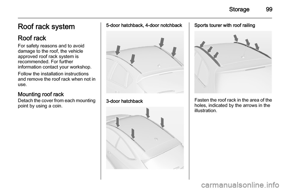 OPEL ASTRA J 2014  Manual user Storage99Roof rack system
Roof rack For safety reasons and to avoiddamage to the roof, the vehicle
approved roof rack system is
recommended. For further
information contact your workshop.
Follow the i