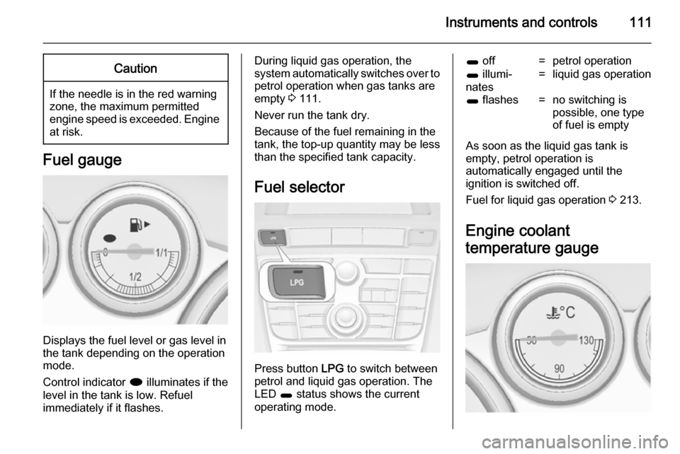 OPEL ASTRA J 2014  Owners Manual Instruments and controls111Caution
If the needle is in the red warning
zone, the maximum permitted
engine speed is exceeded. Engine at risk.
Fuel gauge
Displays the fuel level or gas level in
the tank