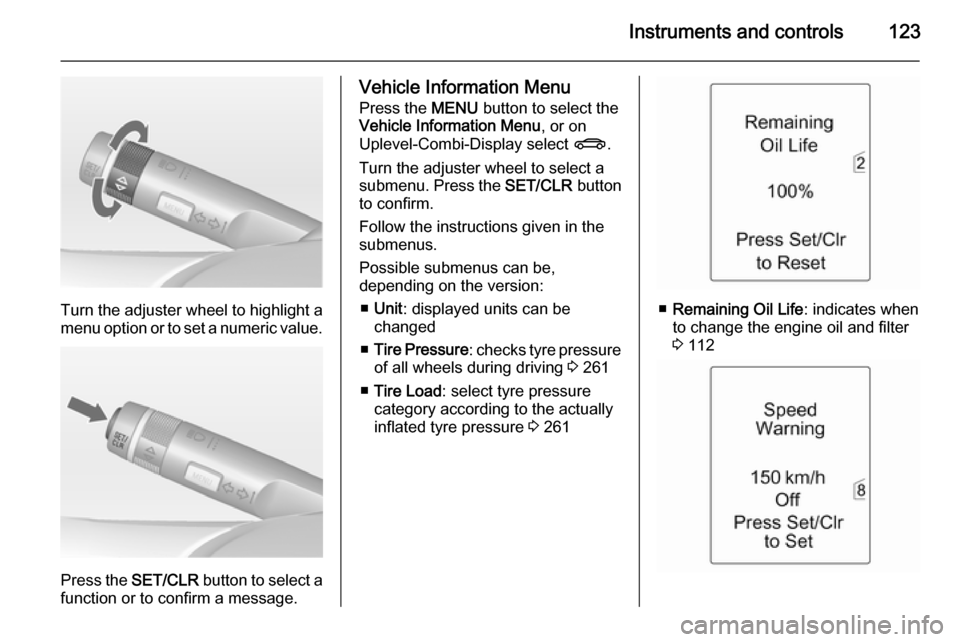 OPEL ASTRA J 2014  Manual user Instruments and controls123
Turn the adjuster wheel to highlight a
menu option or to set a numeric value.
Press the  SET/CLR button to select a
function or to confirm a message.
Vehicle Information Me