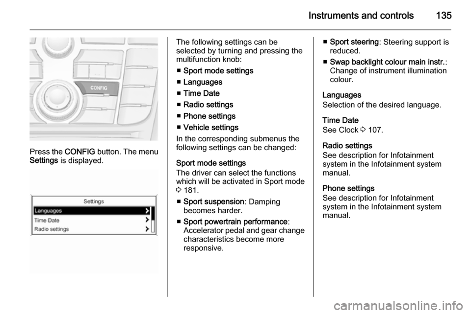 OPEL ASTRA J 2014  Owners Manual Instruments and controls135
Press the CONFIG button. The menu
Settings  is displayed.
The following settings can be
selected by turning and pressing the
multifunction knob:
■ Sport mode settings
■