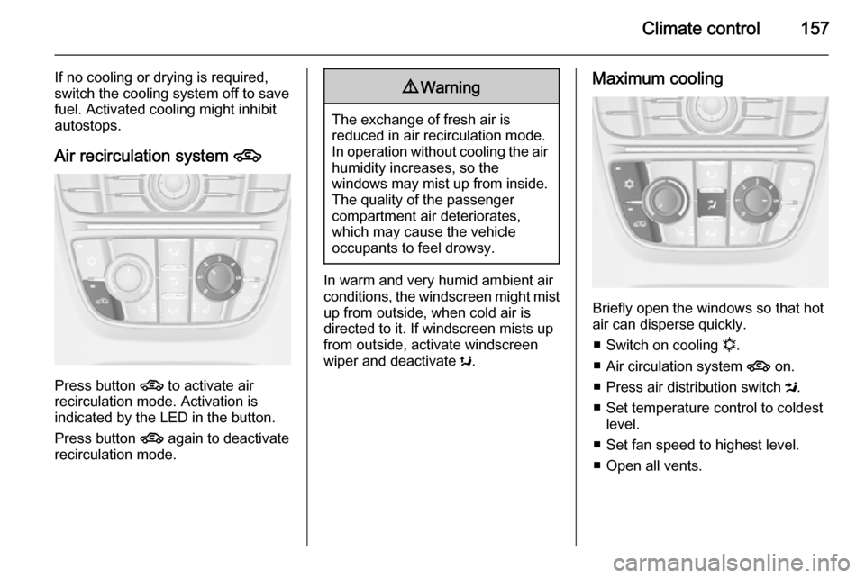 OPEL ASTRA J 2014  Owners Manual Climate control157
If no cooling or drying is required,
switch the cooling system off to save
fuel. Activated cooling might inhibit
autostops.
Air recirculation system  4
Press button 
4 to activate a
