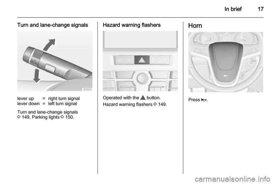 OPEL ASTRA J 2014 User Guide In brief17
Turn and lane-change signalslever up=right turn signallever down=left turn signal
Turn and lane-change signals
3  149, Parking lights  3 150.
Hazard warning flashers
Operated with the  ¨ b