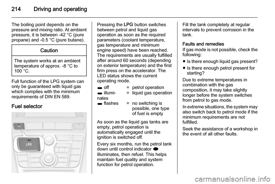 OPEL ASTRA J 2014  Manual user 214Driving and operating
The boiling point depends on the
pressure and mixing ratio. At ambient pressure, it is between -42 °C (pure
propane) and -0.5 °C (pure butane).Caution
The system works at an