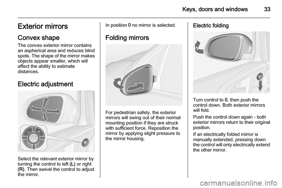 OPEL ASTRA J 2014 Owners Guide Keys, doors and windows33Exterior mirrors
Convex shape
The convex exterior mirror contains
an aspherical area and reduces blind spots. The shape of the mirror makes
objects appear smaller, which will 