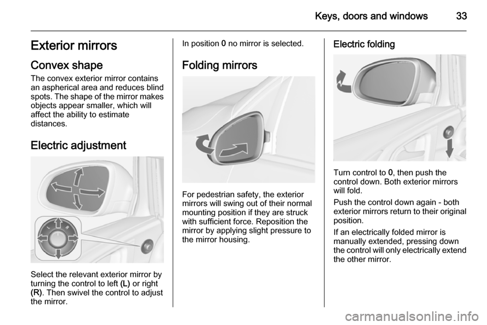 OPEL ASTRA J 2014 Owners Guide Keys, doors and windows33Exterior mirrors
Convex shape
The convex exterior mirror contains
an aspherical area and reduces blind spots. The shape of the mirror makes
objects appear smaller, which will OPEL ASTRA J 2014 Owners Guide Keys, doors and windows33Exterior mirrors
Convex shape
The convex exterior mirror contains
an aspherical area and reduces blind spots. The shape of the mirror makes
objects appear smaller, which will