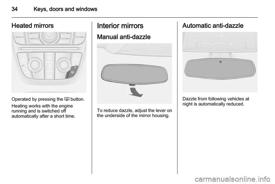 OPEL ASTRA J 2014 Owners Guide 34Keys, doors and windowsHeated mirrors
Operated by pressing the Ü button.
Heating works with the engine
running and is switched off
automatically after a short time.
Interior mirrors
Manual anti-daz