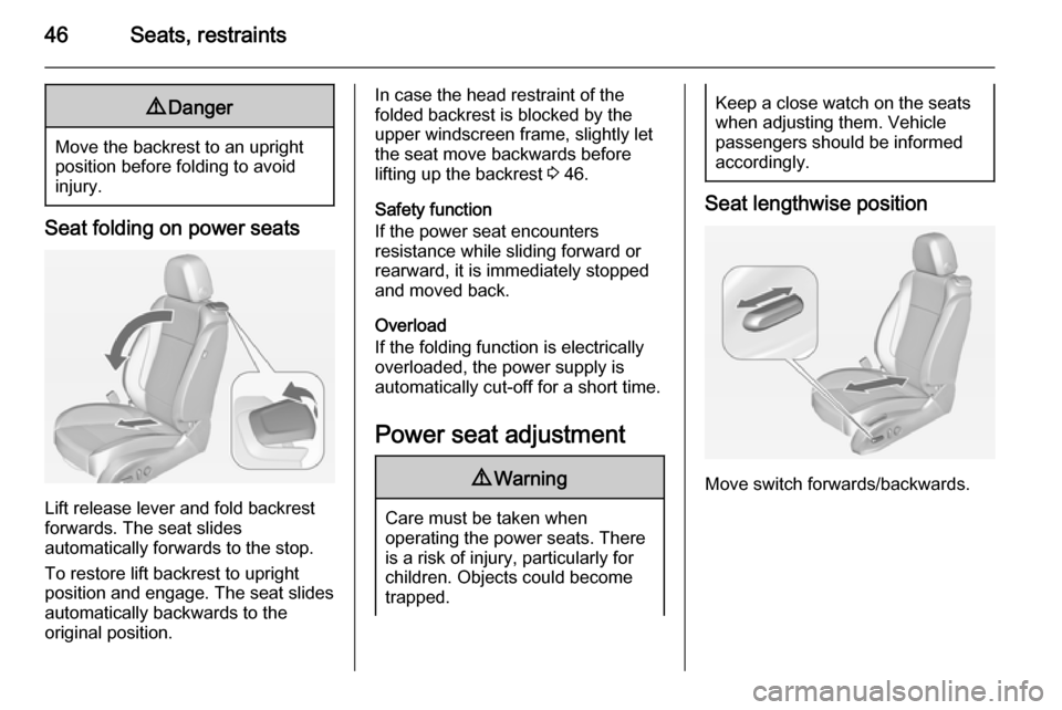OPEL ASTRA J 2014  Owners Manual 46Seats, restraints9Danger
Move the backrest to an upright
position before folding to avoid
injury.
Seat folding on power seats
Lift release lever and fold backrest
forwards. The seat slides
automatic