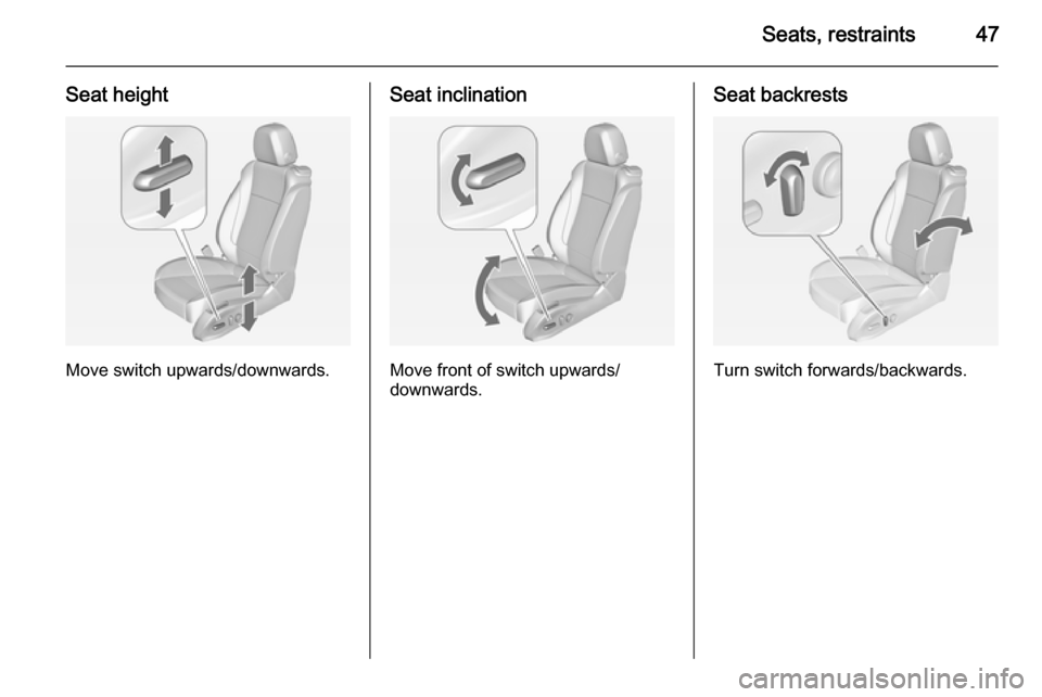 OPEL ASTRA J 2014 Service Manual Seats, restraints47
Seat height
Move switch upwards/downwards.
Seat inclination
Move front of switch upwards/
downwards.
Seat backrests
Turn switch forwards/backwards. 
