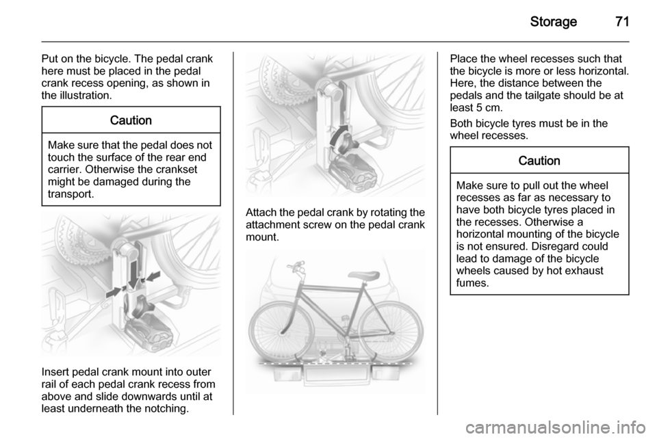 OPEL ASTRA J 2014  Owners Manual Storage71
Put on the bicycle. The pedal crank
here must be placed in the pedal
crank recess opening, as shown in
the illustration.Caution
Make sure that the pedal does not
touch the surface of the rea