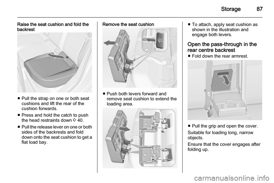 OPEL ASTRA J 2014 Manual user Storage87
Raise the seat cushion and fold the
backrest
■ Pull the strap on one or both seat
cushions and lift the rear of thecushion forwards.
■ Press and hold the catch to push the head restraint OPEL ASTRA J 2014 Manual user Storage87
Raise the seat cushion and fold the
backrest
■ Pull the strap on one or both seat
cushions and lift the rear of thecushion forwards.
■ Press and hold the catch to push the head restraint